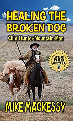 Full Download Healing the Broken Dog - Clint Hunter Mountain Man: Book Three From The Author of Broken Dog Ranch: Clint Hunter Mountain Man - Mike Mackessy file in PDF