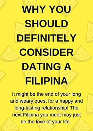 Full Download WHY YOU SHOULD DEFINITELY CONSIDER DATING A FILIPINA: itsNot the end of your long and weary quest for a happy long-lasting relationship! The next Filipina you meet may just be the love of your life - ronald taraya file in PDF
