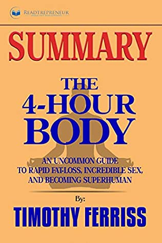 Read Online Summary of The 4-Hour Body: An Uncommon Guide to Rapid Fat-Loss, Incredible Sex, and Becoming Superhuman by Timothy Ferriss - Readtrepreneur Publishing | PDF
