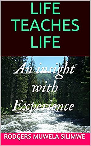 Full Download LIFE TEACHES LIFE: AN INSIGHT WITH EXPERIENCE - RODGERS MUWELA SILIMWE | PDF