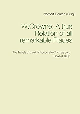 Read Online A true Ralation of all remarkable Places: The Travels of the right honourable Thomas Lord Howard 1636 - Crowne W. | ePub