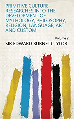 Download Primitive Culture: Researches Into the Development of Mythology, Philosophy, Religion, Language, Art and Custom Volume 2 - Sir Edward Burnett Tylor file in PDF