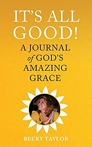 Read Online It's All Good: A Journal of God's Amazing Grace - Becky Taylor file in PDF
