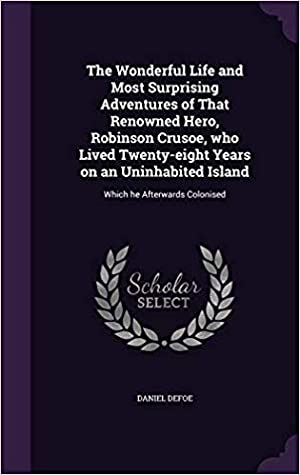 Download The Wonderful Life and Most Surprising Adventures of That Renowned Hero, Robinson Crusoe, Who Lived Twenty-Eight Years on an Uninhabited Island: Which He Afterwards Colonised - Daniel Defoe file in ePub