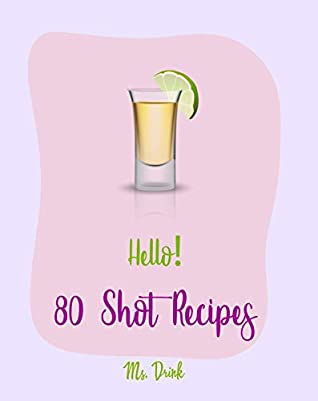 Read Hello! 80 Shot Recipes: Best Shot Cookbook Ever For Beginners [Jello Pudding Recipe Book, Simply Gourmet Cookbook, Simple Cocktail Recipe Book, Jello Shot Recipes, White Chocolate Cookbook] [Book 1] - Ms. Drink | ePub