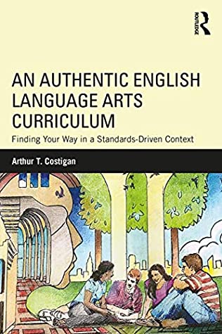 Full Download An Authentic English Language Arts Curriculum: Finding Your Way in a Standards-Driven Context - Arthur T Costigan | ePub