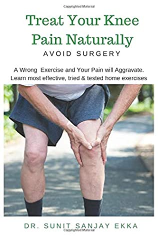 Download Treat Your Knee Pain Naturally: A wrong exercise and your pain will aggravate. Learn most effective, tried & tested home exercises. - Sunit Sanjay Ekka file in PDF