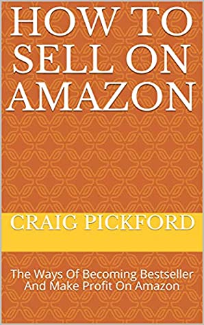 Full Download How To Sell On Amazon: The Ways Of Becoming Bestseller And Make Profit On Amazon - Craig Pickford file in PDF