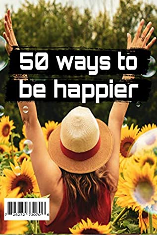 Full Download 50 Ways to be Happy: 50 Ways Happier, Healthier and More Successful People Live on Their Own Terms - Benjamin Hardy file in ePub