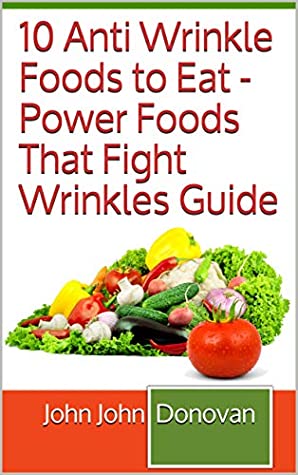 Read 10 Anti Wrinkle Foods to Eat - Power Foods That Fight Wrinkles Guide - John John Donovan file in ePub