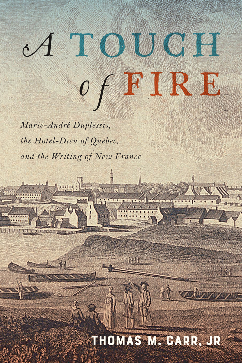 Read A Touch of Fire: Marie-André Duplessis, the Hôtel-Dieu of Quebec, and the Writing of New France - Thomas M. Carr file in ePub