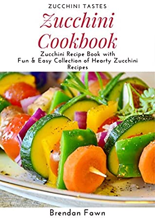 Full Download Zucchini Cookbook: Zucchini Recipe Book with Fun & Easy Collection of Hearty Zucchini Recipes (Zucchini Tastes 6) - Brendan Fawn | PDF