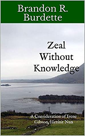 Read Online Zeal Without Knowledge: A Consideration of Irene Gibson, Hermit Nun - Brandon R. Burdette file in PDF