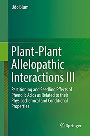 Read Online Plant-Plant Allelopathic Interactions III: Partitioning and Seedling Effects of Phenolic Acids as Related to their Physicochemical and Conditional Properties - Udo Blum | ePub