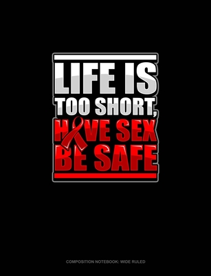 Full Download Life Is Too Short, Have Sex Be Safe: Composition Notebook: Wide Ruled - Greenyx Publishing file in PDF