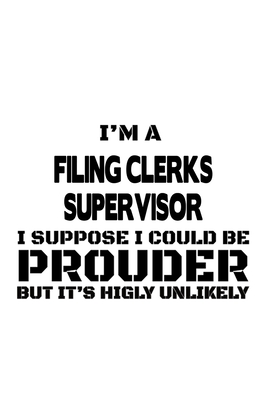 Read Online I'm A Filing Clerks Supervisor I Suppose I Could Be Prouder But It's Highly Unlikely: Unique Filing Clerks Supervisor Notebook, Filing Assistants Supervisor Journal Gift, Diary, Doodle Gift or Notebook 6 x 9 Compact Size, 109 Blank Lined Pages -  | PDF