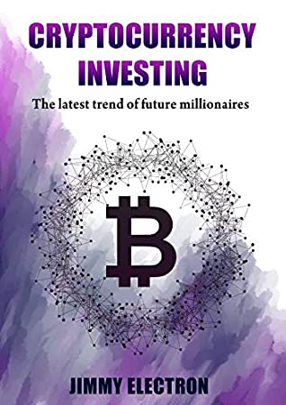 Full Download Cryptocurrency Investing: The latest trend of future millionaires: What is Bitcoin, Ethereum, Altcoin, Litecoin, Virtual Wallet, Blockchain: Effective learning guide for non-technological readers - Jimmy Electron | ePub