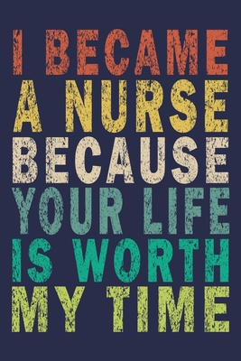 Full Download I Became A Nurse Because Your Life Is Worth My Time: Funny Nurse Journal Gift - Funny Nurse Journal file in ePub