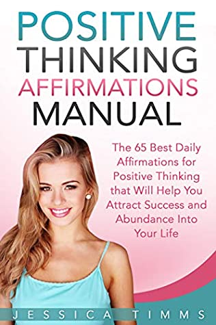Read Positive Thinking Affirmations Manual: The 65 Best Daily Affirmations for Positive Thinking that Will Help You Attract Success and Abundance into Your Life - Jessica Timms file in PDF