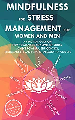 Full Download Mindfulness for Stress Management for Women and Men: A Practical Guide on How to Manage Any Level of Stress, Achieve Powerful Self-Control, Reduce Anxiety and Restore Harmony to Your Life - George M. Bender | ePub