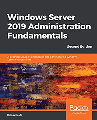 Read Windows Server 2019 Administration Fundamentals: A beginner's guide to managing and administering Windows Server environments, 2nd Edition - Bekim Dauti | ePub