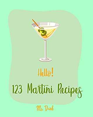 Full Download Hello! 123 Martini Recipes: Best Martini Cookbook Ever For Beginners [Martini Cocktail Book, Chocolate Martini Book, Vodka Martini Recipe Book, Martini Recipe Book With Pictures] [Book 1] - Ms. Drink | ePub