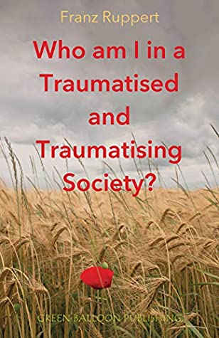 Full Download Who am I in a Traumatised and Traumatising Society?: How perpetrator-victim-dynamics determine our life, and how we can break free - Franz Ruppert file in PDF