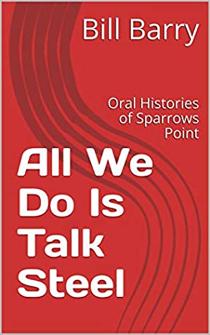 Read Online All We Do Is Talk Steel: Oral Histories of Sparrows Point - Bill Barry file in PDF