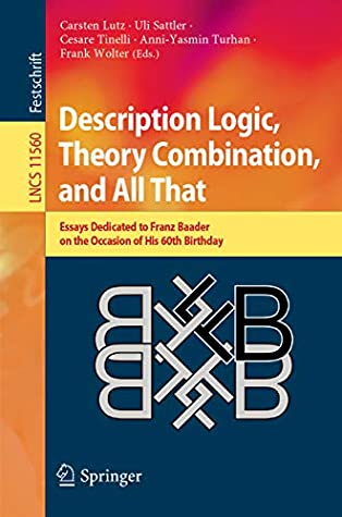 Full Download Description Logic, Theory Combination, and All That: Essays Dedicated to Franz Baader on the Occasion of His 60th Birthday (Lecture Notes in Computer Science Book 11560) - Carsten Lutz file in ePub