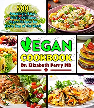 Read Vegan Cookbook: 500 Amazingly Easy, Wildly Delicious Vegan Recipes for Every Day of the Week - Dr. Elizabeth Perry MD file in PDF