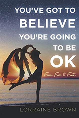 Download YOU'VE GOT TO BELIEVE YOU'RE GOING TO BE OK: From Fear to Faith - Lorraine Brown | ePub
