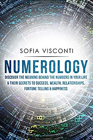 Full Download Numerology: Discover The Meaning Behind The Numbers in Your life & Their Secrets to Success, Wealth, Relationships, Fortune Telling & Happiness - Sofia Visconti file in ePub