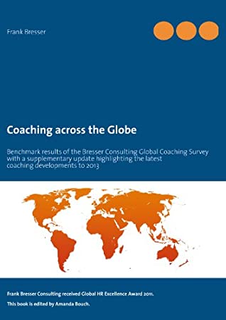 Read Online Coaching across the Globe: Benchmark results of the Bresser Consulting Global Coaching Survey with a supplementary update highlighting the latest coaching developments to 2013 - Frank Bresser file in ePub