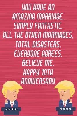 Read You Have An Amazing Marriage Simply Fantastic All The Other Marriages Total Disasters Everyone Agrees Believe Me Happy 10th Anniversary: Funny Donald Trump Anniversary Card / Journal / Notebook Gag Gift Idea Way Better Then A Card (6x9 - 110 Lined Pages) -  file in ePub