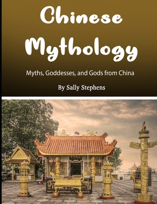 Read Online Chinese Mythology: Myths, Goddesses, and Gods from China - Sally Stephens | PDF