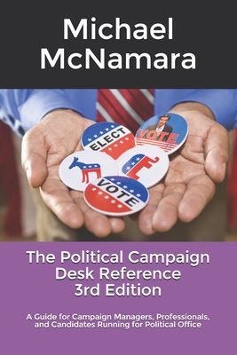 Read Online The Political Campaign Desk Reference: A Guide for Campaign Managers, Professionals, and Candidates Running for Political Office - Michael McNamara file in PDF
