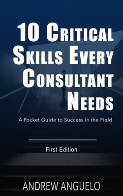 Read Online 10 Critical Skills Every Consultant Needs: A Pocket Guide to Success in the Field - Andrew Anguelo file in PDF