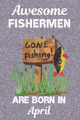 Read Online Awesome Fishermen Are Born In April: This Fishing Log Book has an eye catching cover, is 6x9in size with 120 pages that are set out to log all the details of your day. Great for Birthdays & Christmas. Gifts for Fisherman. Gifts for fishing lovers. - Muffins and Milkshakes | PDF