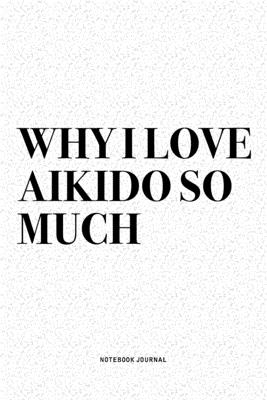 Download Why I Love Aikido So Much: A 6x9 Inch Notebook Diary Journal With A Bold Text Font Slogan On A Matte Cover and 120 Blank Lined Pages Makes A Great Alternative To A Card -  | PDF