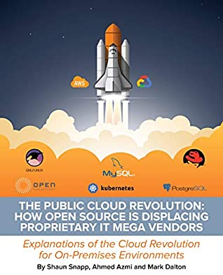 Full Download The Public Cloud Revolution: How Open Source is Displacing Proprietary IT Mega Vendors: Explanations of the Cloud Revolution for On-Premises Environments - Shaun Snapp | ePub