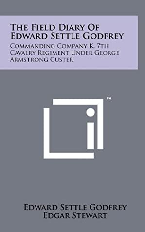 Read The Field Diary Of Edward Settle Godfrey: Commanding Company K, 7th Cavalry Regiment Under George Armstrong Custer - Edward Settle Godfrey file in PDF