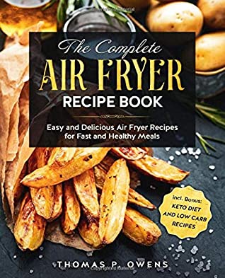 Full Download The Complete Air Fryer Recipe Book: Easy and Delicious Air Fryer Recipes for Fast and Healthy Meals incl. Bonus: Keto Diet and Low Carb Recipes - Thomas P. Owens | ePub