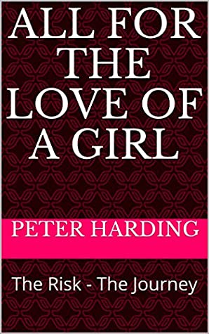 Read Online All For The Love Of A Girl: The Risk - The Journey - Peter Harding file in PDF