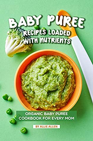 Read Baby Puree Recipes Loaded with Nutrients: Organic Baby Puree Cookbook for Every Mom - Allie Allen file in PDF