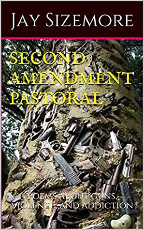 Read Online Second Amendment Pastoral: poems about guns, violence, and addiction - Jay Sizemore | PDF
