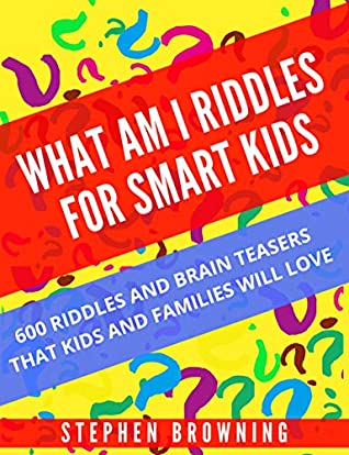Read Online What Am I Riddles For Smart Kids: 600 Riddles And Brain Teasers That Kids And Families Will Love - Stephen Browning | PDF