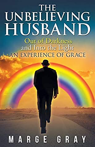Full Download The Unbelieving Husband: Out of Darkness and into the Light an Experience of Grace - Marge Gray file in ePub