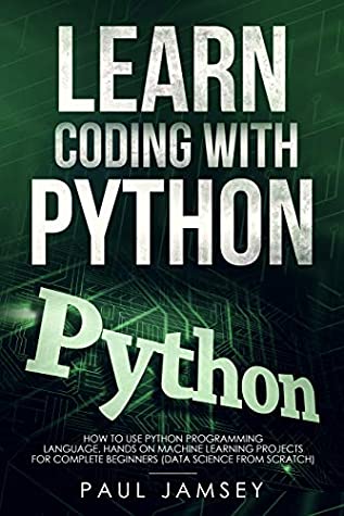 Read Learn Coding With Python: How To use Python Programming Language Hands on Machine Learning Projects for Complete Beginners (data science from scratch) - Paul Jamsey | ePub