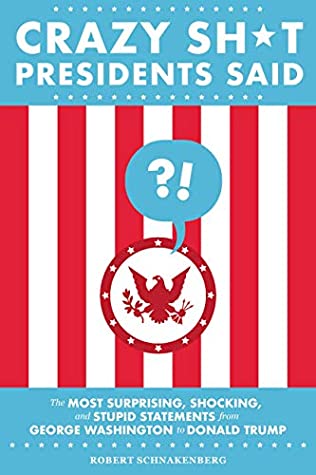 Full Download Crazy Sh*t Presidents Said: The Most Surprising, Shocking, and Stupid Statements from George Washington to Donald Trump - Robert Schnakenberg | PDF