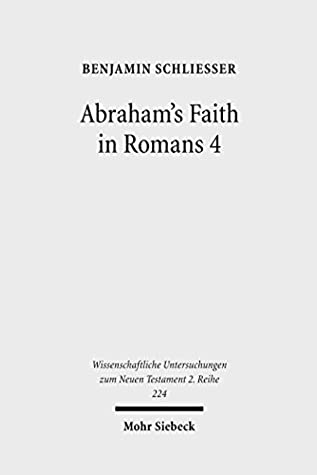 Download Abraham's Faith in Romans 4: Paul's Concept of Faith in Light of the History of Reception of Genesis 15:6 (Wissenschaftliche Untersuchungen zum Neuen Testament / 2. Reihe) - Benjamin Schliesser | PDF